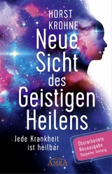 NEUE SICHT DES GEISTIGEN HEILENS: Jede Krankheit ist heilbar (Überarbeitete Neuausgabe! Doppelter Umfang!) - Horst Krohne