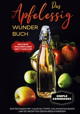 Das Apfelessig Wunder Buch: Der Ratgeber mit Haushalttipps, Heilanwendungen und 60 Rezepten gegen Beschwerden - Inklusive Wochenplaner und 7-Tage-Kur - Simple Cookbooks