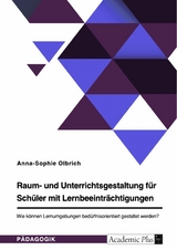 Raum- und Unterrichtsgestaltung f&uuml;r Sch&uuml;ler mit Lernbeeintr&auml;chtigungen. Wie k&ouml;nnen Lernumgebungen bed&uuml;rfnisorientiert gestaltet werden? - Anna-Sophie Olbrich