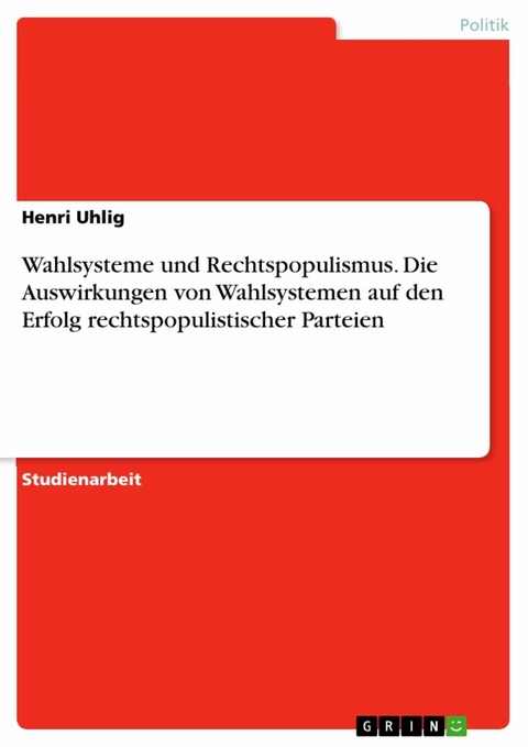 Wahlsysteme und Rechtspopulismus. Die Auswirkungen von Wahlsystemen auf den Erfolg rechtspopulistischer Parteien - Henri Uhlig