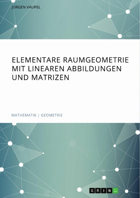 Elementare Raumgeometrie mit linearen Abbildungen und Matrizen - Jürgen Vaupel