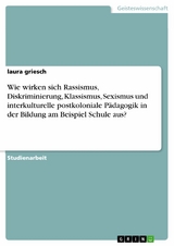 Wie wirken sich Rassismus, Diskriminierung, Klassismus, Sexismus und interkulturelle postkoloniale Pädagogik in der Bildung am Beispiel Schule aus? - Laura Griesch
