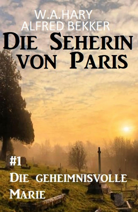 Die geheimnisvolle Marie: Die Seherin von Paris 1 - W. A. Hary, Alfred Bekker