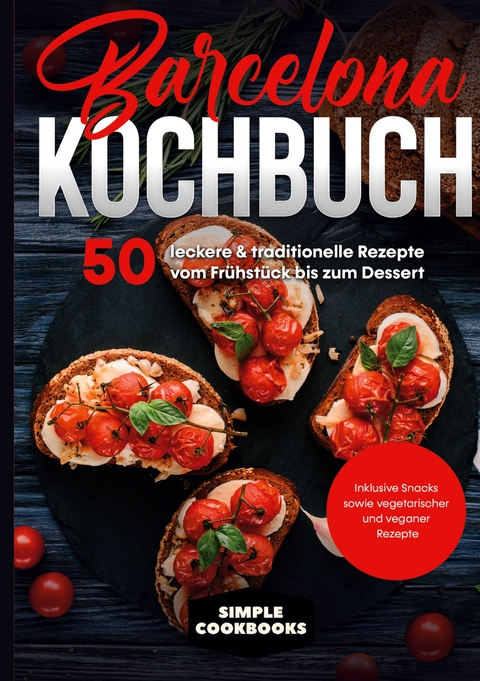 Barcelona Kochbuch: 50 leckere & traditionelle Rezepte vom Fr&uuml;hst&uuml;ck bis zum Dessert - Inklusive Snacks sowie vegetarischer und veganer Rezepte - Simple Cookbooks