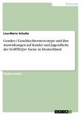 Gender-/ Geschlechterstereotype und ihre Auswirkungen auf Kinder und Jugendliche der LGBTI(Q)+ Szene in Deutschland - Lisa-Marie Schultz