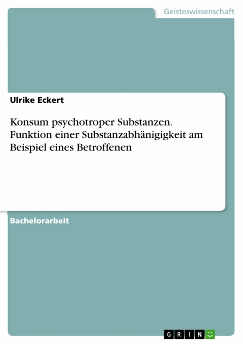 Konsum psychotroper Substanzen. Funktion einer Substanzabh&auml;nigigkeit am Beispiel eines Betroffenen - Ulrike Eckert