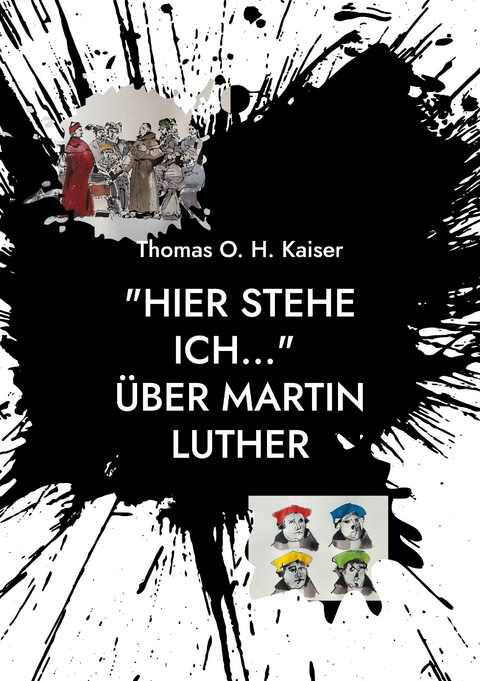 "Hier stehe ich..." &Uuml;ber Martin Luther - Thomas O. H. Kaiser