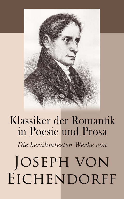 Klassiker der Romantik in Poesie und Prosa: Die ber&uuml;hmtesten Werke von Joseph von Eichendorff - Joseph Von Eichendorff