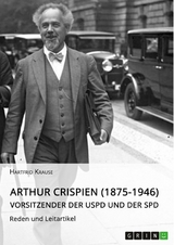 Arthur Crispien (1875-1946), Vorsitzender der USPD und der SPD. Reden und Leitartikel - Hartfrid Krause