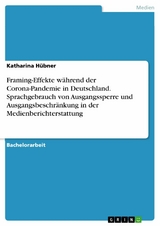 Framing-Effekte w&auml;hrend der Corona-Pandemie in Deutschland. Sprachgebrauch von Ausgangssperre und Ausgangsbeschr&auml;nkung in der Medienberichterstattung - Katharina H&uuml;bner