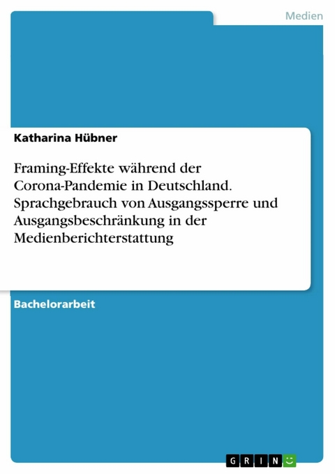 Framing-Effekte w&auml;hrend der Corona-Pandemie in Deutschland. Sprachgebrauch von Ausgangssperre und Ausgangsbeschr&auml;nkung in der Medienberichterstattung - Katharina H&uuml;bner