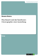 Pina Bausch und das Tanztheater. Choreographie einer Ausstellung - Roxana Rotaru