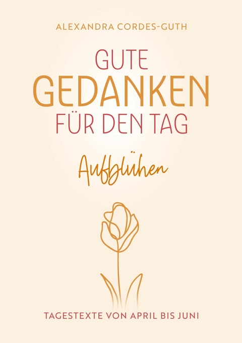 Gute Gedanken f&uuml;r den Tag - Aufbl&uuml;hen - Alexandra Cordes-Guth