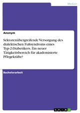 Sektoren&uuml;bergreifende Versorgung des dialektischen Fu&szlig;syndroms eines Typ-2-Diabetikers. Ein neuer T&auml;tigkeitsbereich f&uuml;r akademisierte Pflegekr&auml;fte?