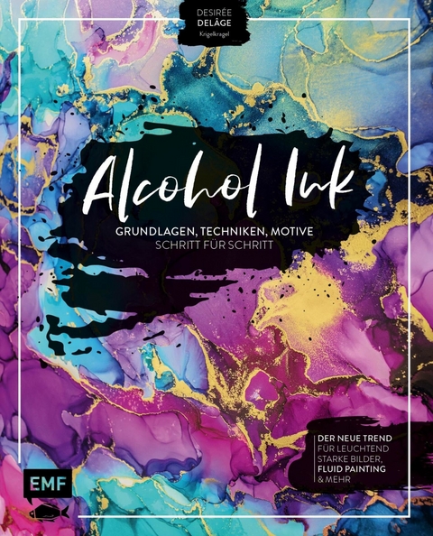 Alcohol Ink &ndash; Grundlagen, Techniken, Motive Schritt f&uuml;r Schritt - Desir&eacute;e Del&acirc;ge