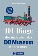 101 Dinge, die man &uuml;ber das DB-Museum wissen muss - Stefan Friesenegger