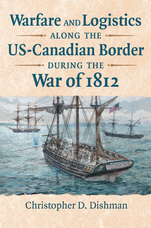 Warfare and Logistics along the US-Canadian Border during the War of 1812 - Christopher Dishman