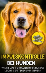 Impulskontrolle bei Hunden: Wie Sie das Verhalten Ihres Hundes leicht verstehen und steuern - inkl. Clickertraining, Leinenf&uuml;hrungstraining & Antijagdtraining - Annika Hindrichs