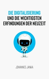 Die Digitalisierung und die wichtigsten Erfindungen der Neuzeit - Johannes Janka