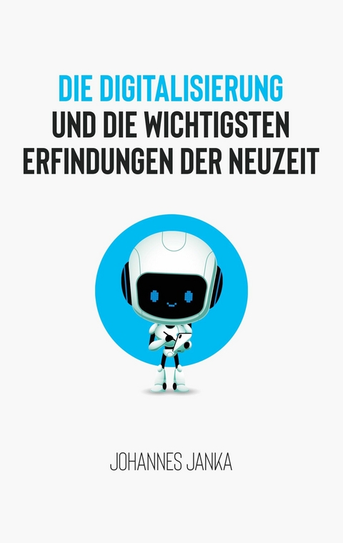 Die Digitalisierung und die wichtigsten Erfindungen der Neuzeit - Johannes Janka