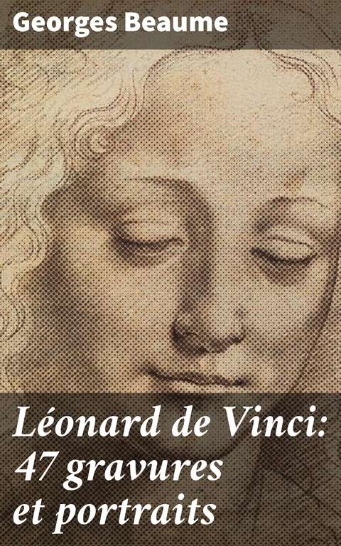 L&eacute;onard de Vinci: 47 gravures et portraits - Georges Beaume