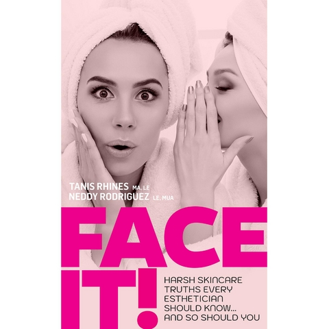 Face It! Harsh Skincare Truths Every Esthetician Should Know... And So Should You - Tanis Rhines, Neddy Rodriguez