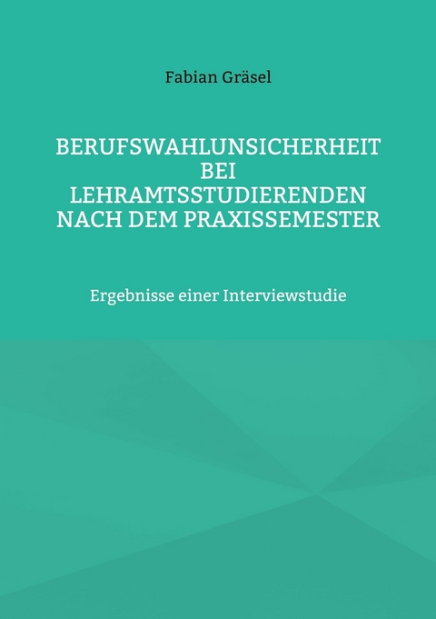 Berufswahlunsicherheit bei Lehramtsstudierenden nach dem Praxissemester - Fabian Gr&auml;sel
