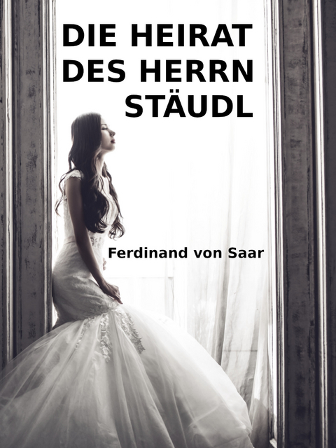 Die Heirat des Herrn St&auml;udl - Ferdinand von Saar
