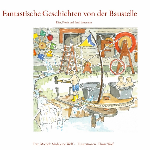 Fantastische Geschichten von der Baustelle -  Mich&egrave;le Madeleine Wolf,  Elmar Wolf