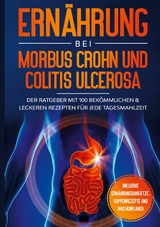 Ern&auml;hrung bei Morbus Crohn und Colitis Ulcerosa: Der Ratgeber mit 100 bek&ouml;mmlichen & leckeren Rezepten f&uuml;r jede Tagesmahlzeit - Inklusive Ern&auml;hrungsans&auml;tze, Suppenrezepte und Wochenplaner - Sarah Stoffel