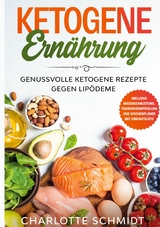 Ketogene Ern&auml;hrung: Genussvolle ketogene Rezepte gegen Lip&ouml;deme - Inklusive Massageanleitung, Trainingsempfehlung und Wochenplaner mit Einkaufsliste - Charlotte Schmidt