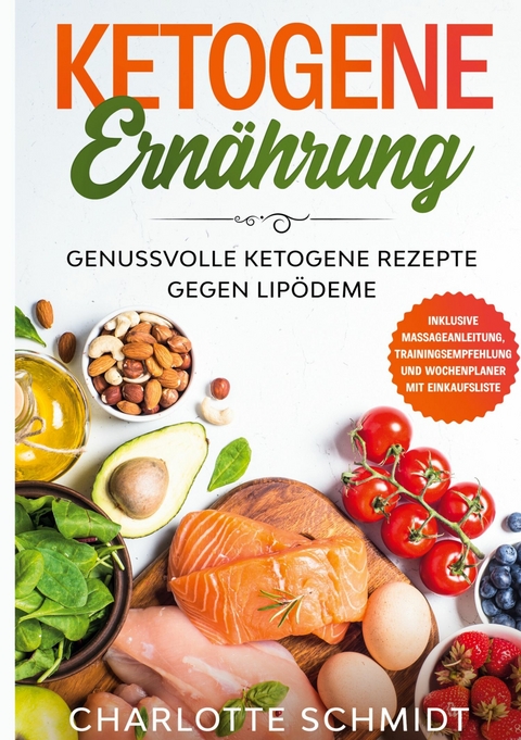 Ketogene Ern&auml;hrung: Genussvolle ketogene Rezepte gegen Lip&ouml;deme - Inklusive Massageanleitung, Trainingsempfehlung und Wochenplaner mit Einkaufsliste - Charlotte Schmidt
