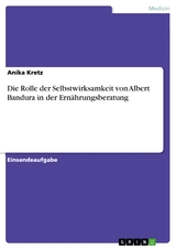 Die Rolle der Selbstwirksamkeit von Albert Bandura in der Ern&auml;hrungsberatung - Anika Kretz