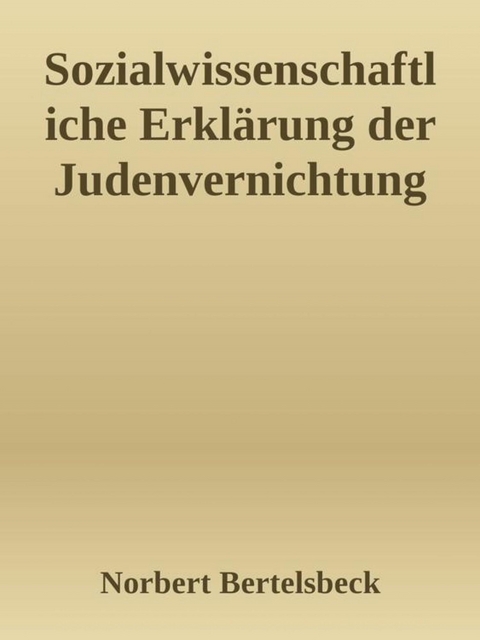 Sozialwissenschaftliche Erkl&auml;rung der Judenvernichtung - Norbert Bertelsbeck