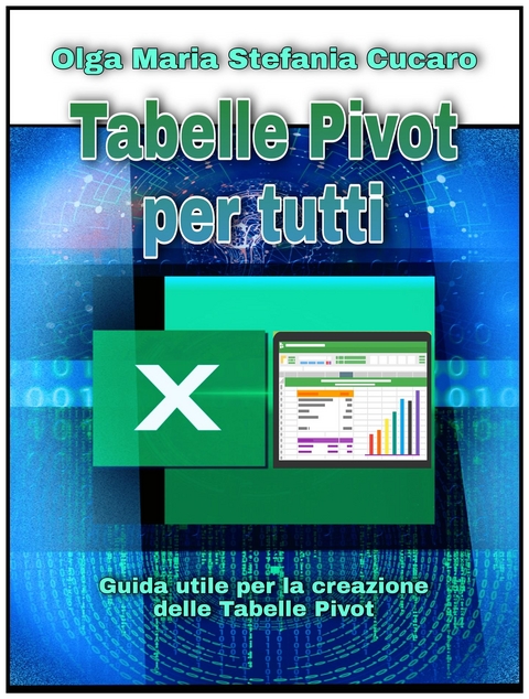 Tabelle Pivot per tutti. Dalle semplici tabelle alle Power-Pivot - Olga Maria Stefania Cucaro