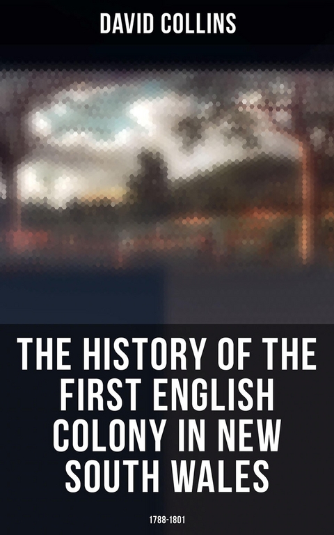 The History of the First English Colony in New South Wales: 1788-1801 - David Collins
