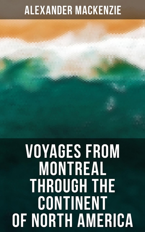 Voyages from Montreal Through the Continent of North America - Alexander Mackenzie