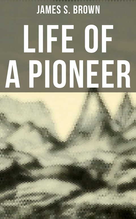 Life of a Pioneer - James S. Brown