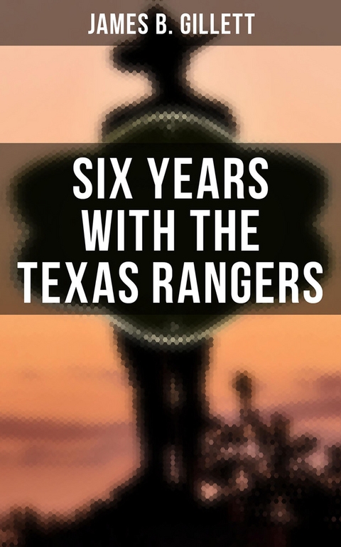 Six Years With the Texas Rangers - James B. Gillett