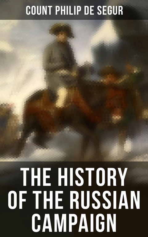 The History of the Russian Campaign - Count Philip de Segur