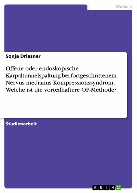 Offene oder endoskopische Karpaltunnelspaltung bei fortgeschrittenem Nervus medianus Kompressionssyndrom. Welche ist die vorteilhaftere OP-Methode? - Sonja Driesner