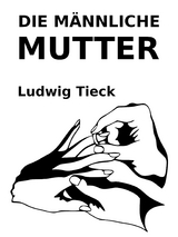 Die m&auml;nnliche Mutter - Ludwig Tieck