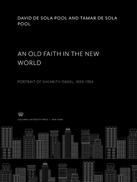 An Old Faith in the New World. Portrait of Shearith Israel, 1654-1954 -  David De Sola Pool,  Tamar De Sola Pool