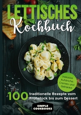 Lettisches Kochbuch: 100 traditionelle Rezepte vom Fr&uuml;hst&uuml;ck bis zum Dessert - Inklusive Aufstriche, Cremes und Getr&auml;nke - Simple Cookbooks