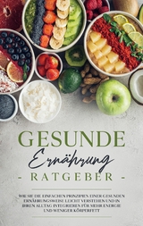 Gesunde Ern&auml;hrung Ratgeber: Wie Sie die einfachen Prinzipien einer gesunden Ern&auml;hrungsweise leicht verstehen und in Ihren Alltag integrieren f&uuml;r mehr Energie und weniger K&ouml;rperfett - Paula Wei&szlig;mantel