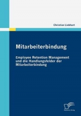 Mitarbeiterbindung: Employee Retention Management und die Handlungsfelder der Mitarbeiterbindung - Christian Liebhart