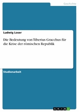 Die Bedeutung von Tiberius Gracchus f&uuml;r die Krise der r&ouml;mischen Republik - Ludwig Loser