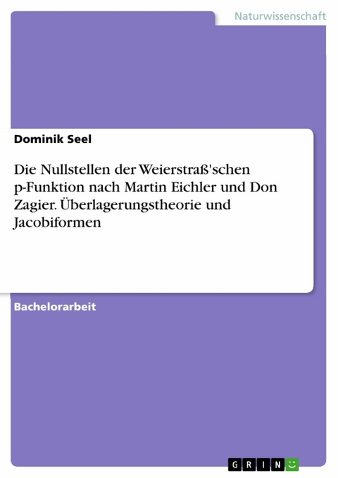 Die Nullstellen der Weierstraß'schen p-Funktion nach Martin Eichler und Don Zagier. Überlagerungstheorie und Jacobiformen -  Dominik Seel