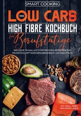 Das Low Carb High Fibre Kochbuch f&uuml;r Berufst&auml;tige - inklusive 70 ballaststoffreichen Rezepten zum Fr&uuml;hst&uuml;ck, Mittagessen,Abendbrot und Nachtisch | Mit Meal-Prep Wochenplaner - Smart Cooking