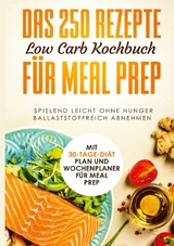 Das 250 Rezepte Low Carb Kochbuch f&uuml;r Meal Prep - Spielend leicht ohne Hunger ballaststoffreich abnehmen | Mit 30-Tage Di&auml;t Plan und Wochenplaner f&uuml;r Meal Prep - Schlank dank Low Carb